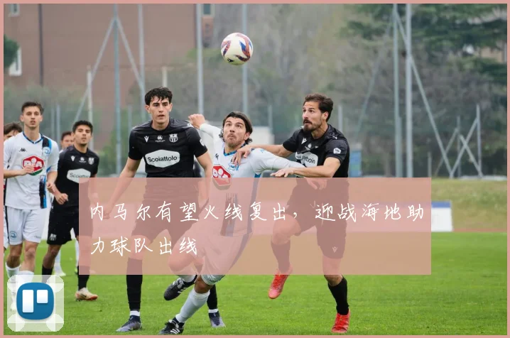 内马尔有望火线复出，迎战海地助力球队出线