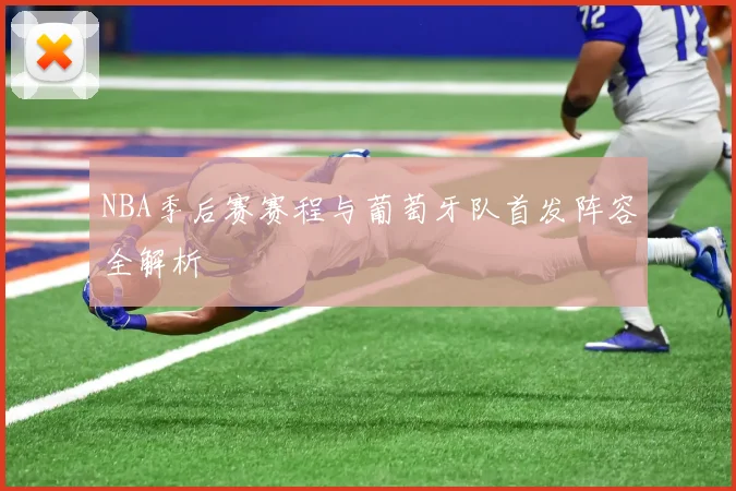 NBA季后赛赛程与葡萄牙队首发阵容全解析