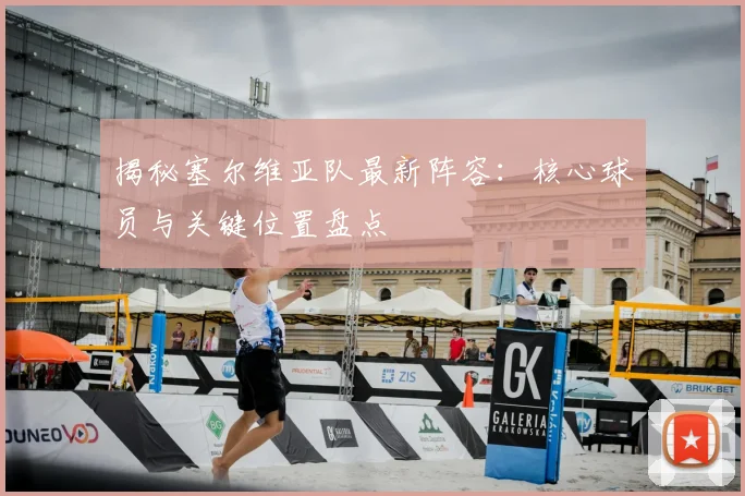 揭秘塞尔维亚队最新阵容：核心球员与关键位置盘点