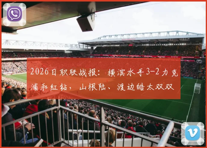 2026日职联战报：横滨水手3-2力克浦和红钻，山根陆、渡边皓太双双建功引爆全场