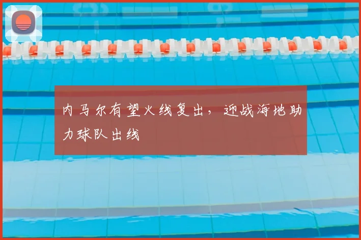 内马尔有望火线复出,迎战海地助力球队出线