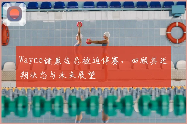 Wayne健康告急被迫停赛，回顾其近期状态与未来展望
